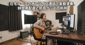 在宅ワークのオンライン通話・楽器演奏、時間帯配慮と防音グッズの併用