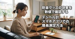 リビングでスマートフォンの騒音測定アプリを確認する人物、記事タイトル「防音グッズの効果を数値で確認する。デシベル計・スマホアプリでの簡易測定方法」