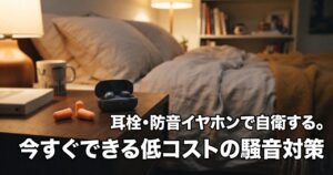 耳栓・防音イヤホンで自衛する。今すぐできる低コストの騒音対策